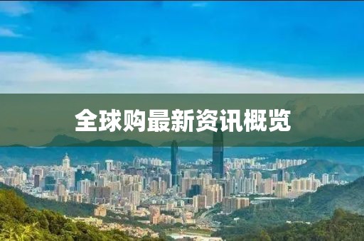 全球購(gòu)最新資訊概覽