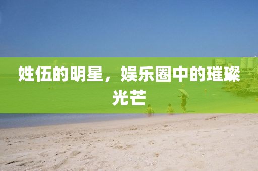 姓伍的明星，娛樂圈中的璀璨光芒