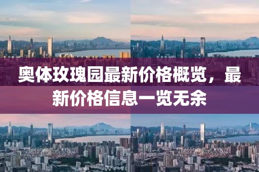 奧體玫瑰園最新價格概覽，最新價格信息一覽無余