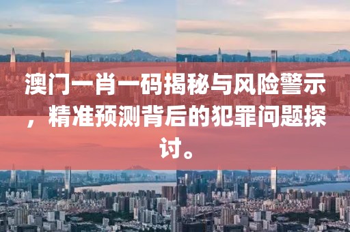 澳門一肖一碼揭秘與風險警示,精準預測背后的犯罪問題探討。