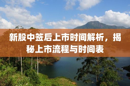 新股中簽后上市時間解析，揭秘上市流程與時間表