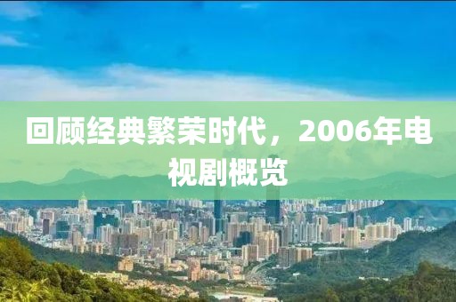 回顧經典繁榮時代，2006年電視劇概覽