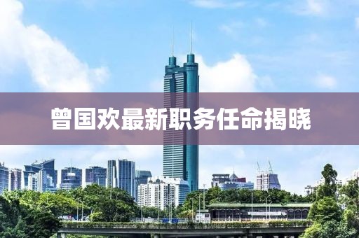 曾國歡最新職務任命揭曉