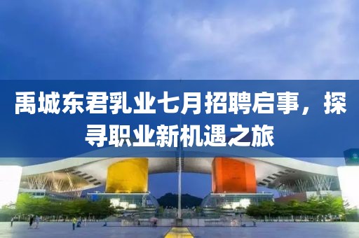 禹城東君乳業七月招聘啟事，探尋職業新機遇之旅