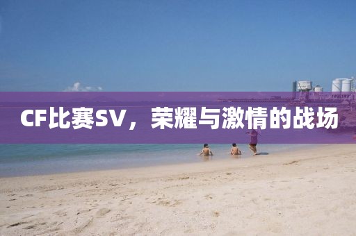 CF比賽SV，榮耀與激情的戰場