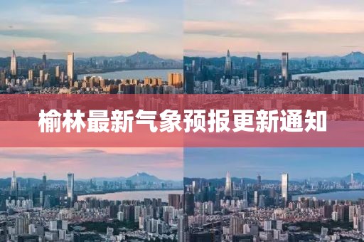 榆林最新氣象預報更新通知