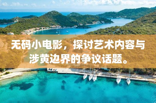 無碼小電影，探討藝術內容與涉黃邊界的爭議話題。