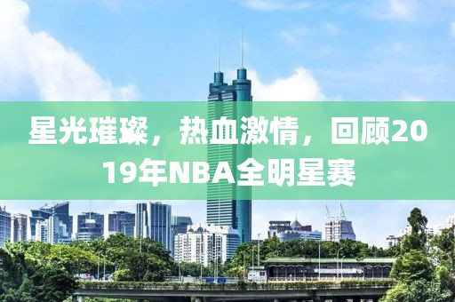 星光璀璨,熱血激情,回顧2019年NBA全明星賽
