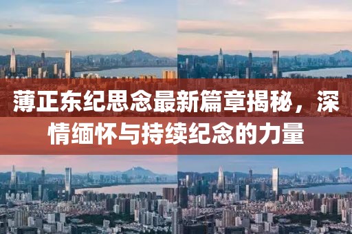 薄正東紀思念最新篇章揭秘，深情緬懷與持續紀念的力量