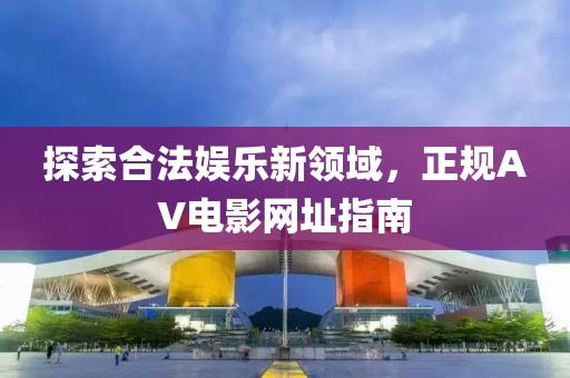 探索合法娛樂新領域，正規AV電影網址指南