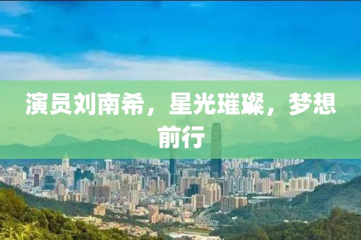 演員劉南希,星光璀璨,夢想前行