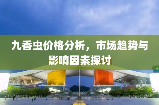 九香蟲價格分析，市場趨勢與影響因素探討