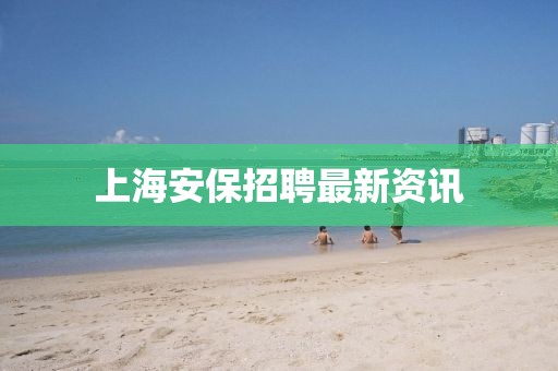 上海安保招聘最新資訊