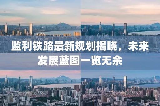 監利鐵路最新規劃揭曉，未來發展藍圖一覽無余