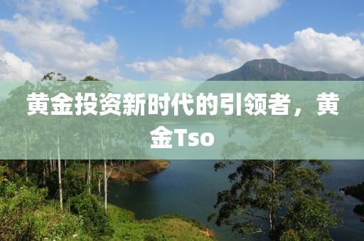 黃金投資新時代的引領者，黃金Tso