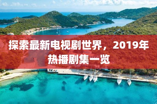 探索最新電視劇世界，2019年熱播劇集一覽