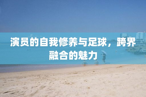 演員的自我修養與足球，跨界融合的魅力