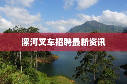 漯河叉車招聘最新資訊