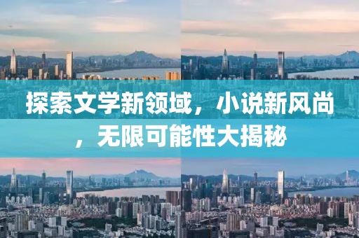 探索文學新領域，小說新風尚，無限可能性大揭秘