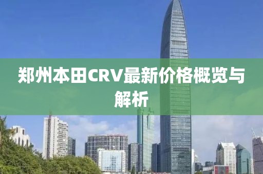 鄭州本田CRV最新價格概覽與解析