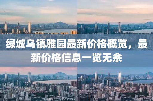 綠城烏鎮(zhèn)雅園最新價格概覽，最新價格信息一覽無余