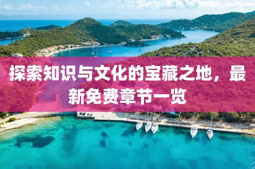 探索知識與文化的寶藏之地，最新免費章節(jié)一覽