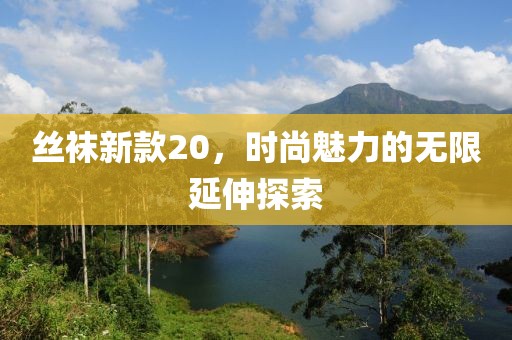 絲襪新款20，時尚魅力的無限延伸探索