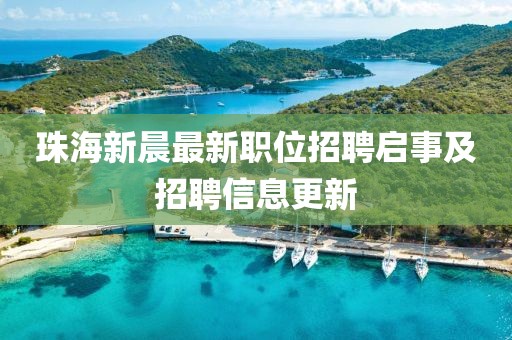 珠海新晨最新職位招聘啟事及招聘信息更新