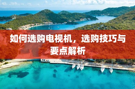 如何選購電視機，選購技巧與要點解析