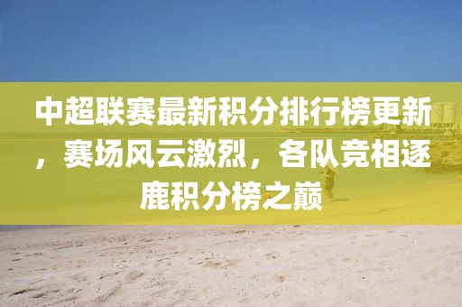 中超聯(lián)賽最新積分排行榜更新，賽場風云激烈，各隊競相逐鹿積分榜之巔