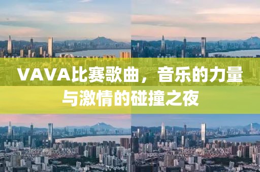 VAVA比賽歌曲，音樂的力量與激情的碰撞之夜