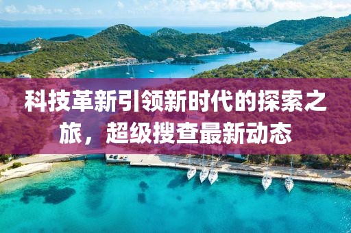 科技革新引領新時代的探索之旅，超級搜查最新動態