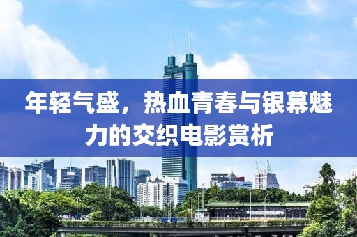 年輕氣盛，熱血青春與銀幕魅力的交織電影賞析