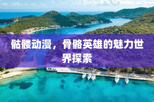 骷髏動漫,骨骼英雄的魅力世界探索