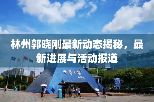 林州郭曉剛最新動態揭秘，最新進展與活動報道