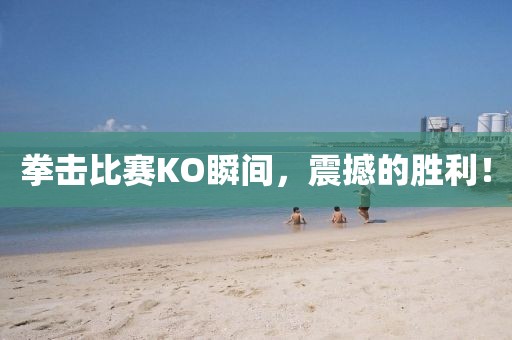 拳擊比賽KO瞬間，震撼的勝利！