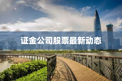 證金公司股票最新動態