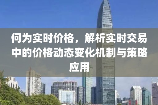 何為實時價格，解析實時交易中的價格動態變化機制與策略應用