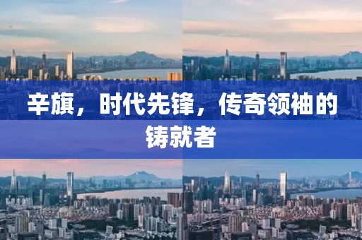 辛旗，時代先鋒，傳奇領袖的鑄就者