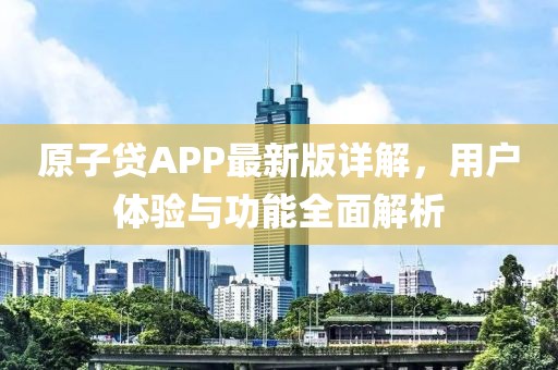 原子貸APP最新版詳解，用戶體驗與功能全面解析