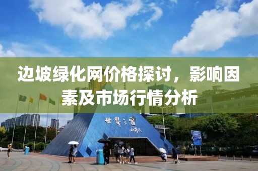 邊坡綠化網價格探討，影響因素及市場行情分析