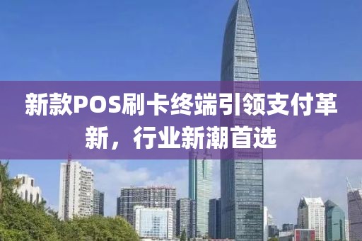 新款POS刷卡終端引領支付革新，行業(yè)新潮首選