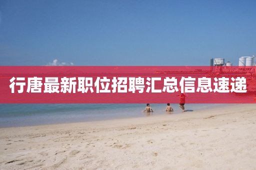 行唐最新職位招聘匯總信息速遞