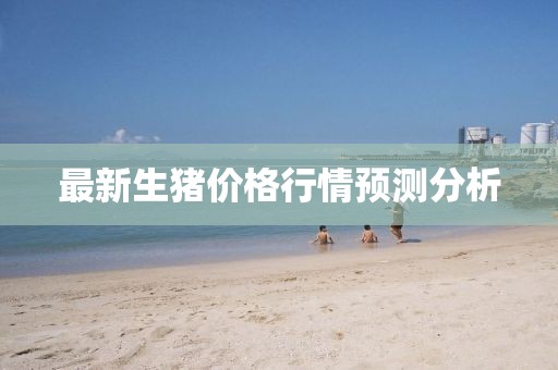最新生豬價格行情預測分析
