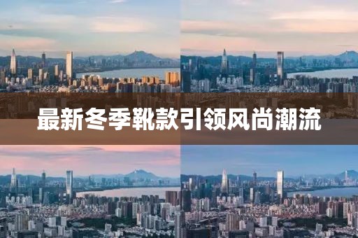 最新冬季靴款引領風尚潮流