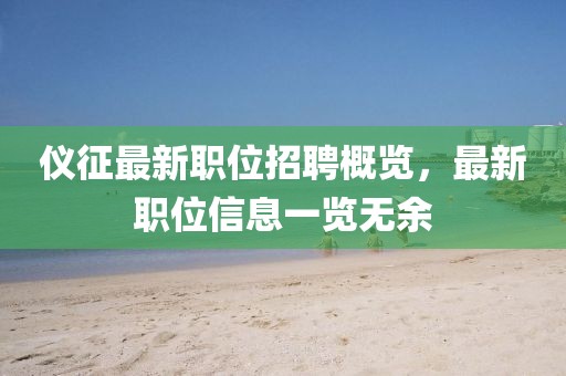 儀征最新職位招聘概覽,最新職位信息一覽無余