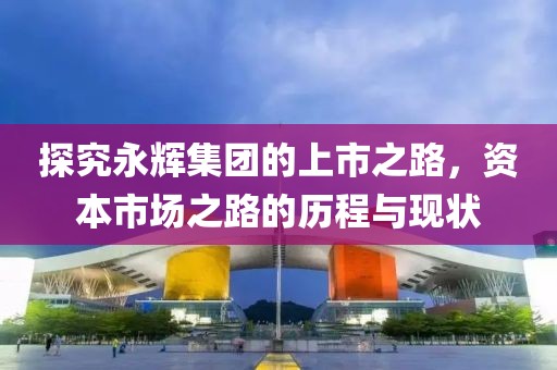 探究永輝集團(tuán)的上市之路，資本市場之路的歷程與現(xiàn)狀