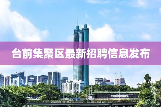 臺前集聚區最新招聘信息發布