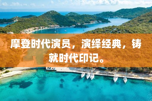 摩登時代演員，演繹經(jīng)典，鑄就時代印記。