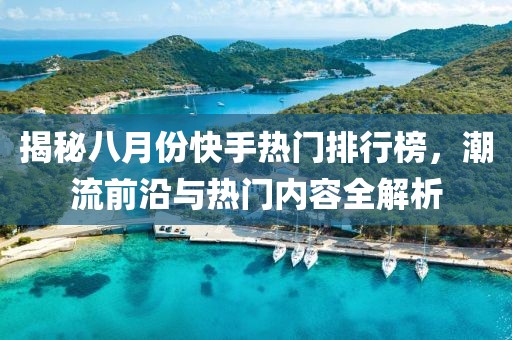 揭秘八月份快手熱門排行榜，潮流前沿與熱門內容全解析